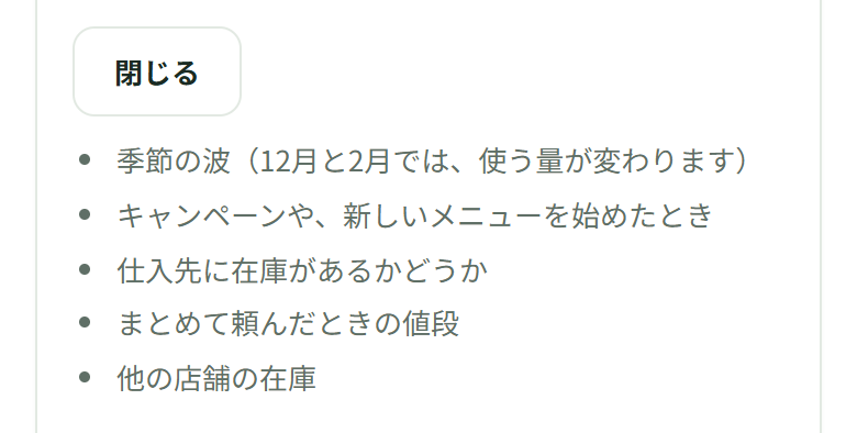 この画面で分からないことを開いたところ。1つ目に、季節の波(12月と2月では、使う量が変わります)。続いて、キャンペーンや、新しいメニューを始めたとき、仕入先に在庫があるかどうか、まとめて頼んだときの値段、他の店舗の在庫